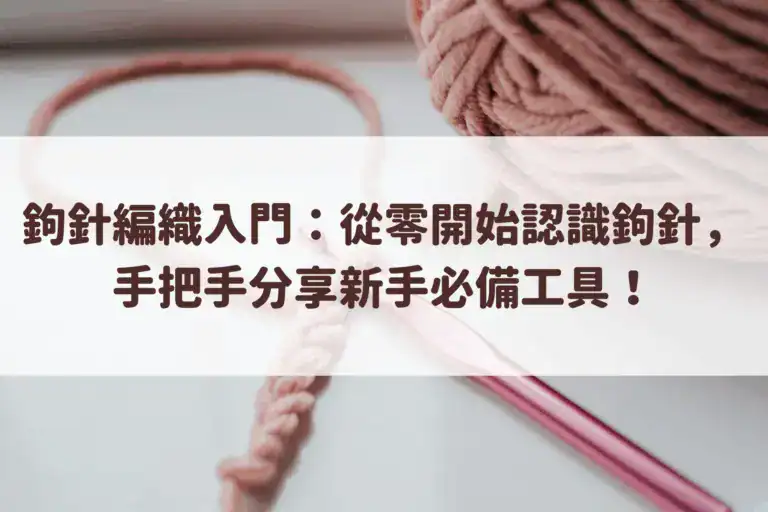鉤針編織入門：從零開始認識鉤針，手把手分享新手必備工具！