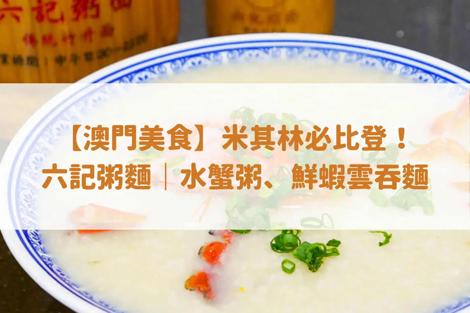 【澳門美食】米其林必比登!六記粥麵|水蟹粥、鮮蝦雲吞麵